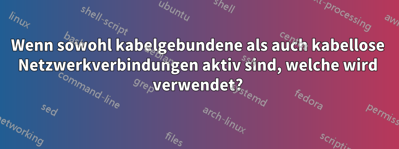 Wenn sowohl kabelgebundene als auch kabellose Netzwerkverbindungen aktiv sind, welche wird verwendet?