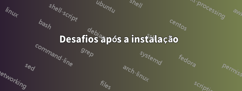 Desafios após a instalação 