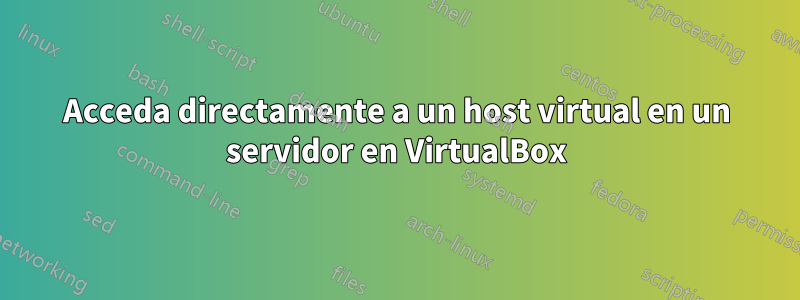 Acceda directamente a un host virtual en un servidor en VirtualBox