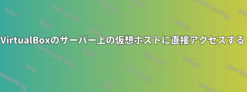 VirtualBoxのサーバー上の仮想ホストに直接アクセスする
