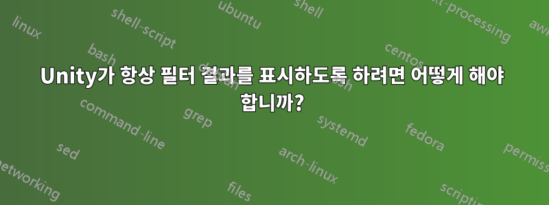 Unity가 항상 필터 결과를 표시하도록 하려면 어떻게 해야 합니까?