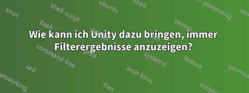 Wie kann ich Unity dazu bringen, immer Filterergebnisse anzuzeigen?