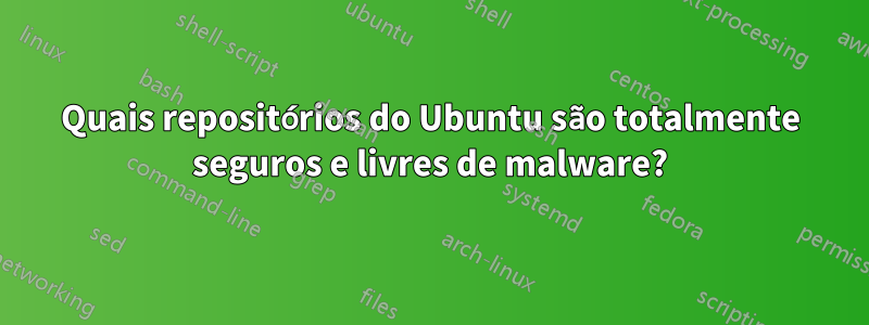 Quais repositórios do Ubuntu são totalmente seguros e livres de malware?