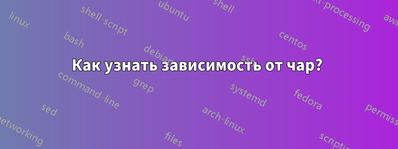 Как узнать зависимость от чар?