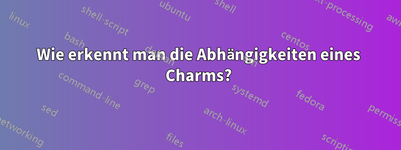 Wie erkennt man die Abhängigkeiten eines Charms?