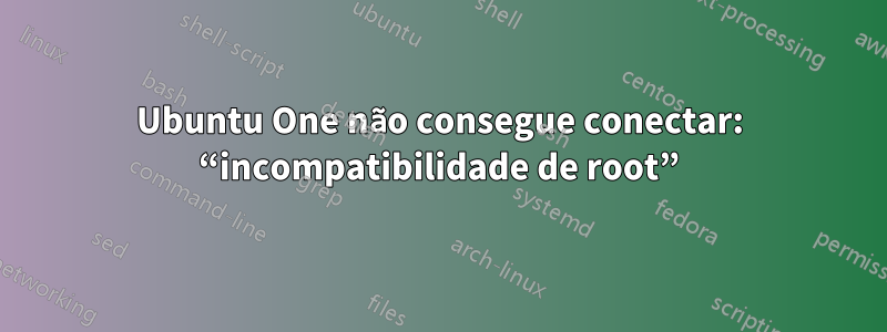 Ubuntu One não consegue conectar: ​​“incompatibilidade de root”