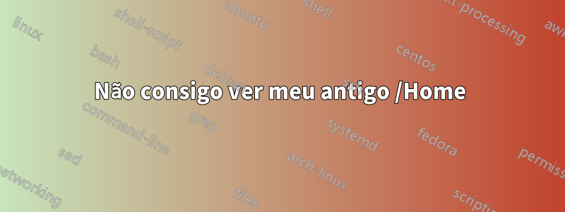Não consigo ver meu antigo /Home