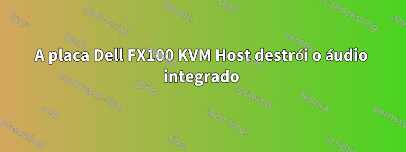 A placa Dell FX100 KVM Host destrói o áudio integrado