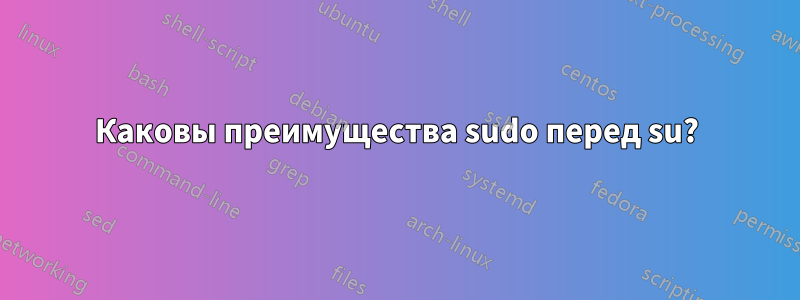 Каковы преимущества sudo перед su?