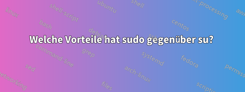 Welche Vorteile hat sudo gegenüber su?