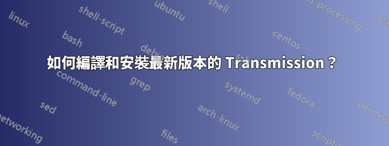 如何編譯和安裝最新版本的 Transmission？
