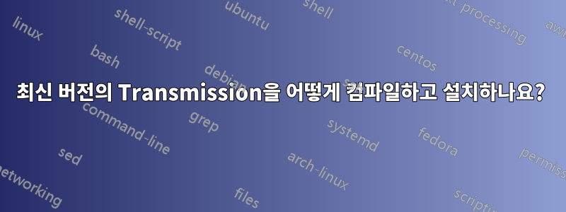 최신 버전의 Transmission을 어떻게 컴파일하고 설치하나요?