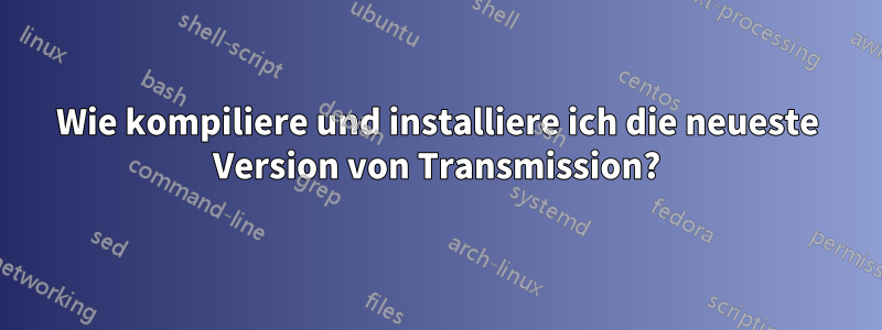 Wie kompiliere und installiere ich die neueste Version von Transmission?