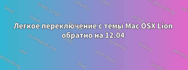 Легкое переключение с темы Mac OSX Lion обратно на 12.04