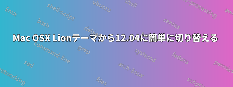 Mac OSX Lionテーマから12.04に簡単に切り替える
