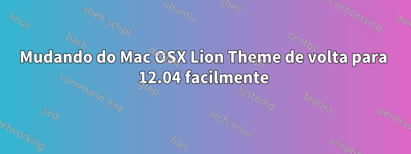 Mudando do Mac OSX Lion Theme de volta para 12.04 facilmente