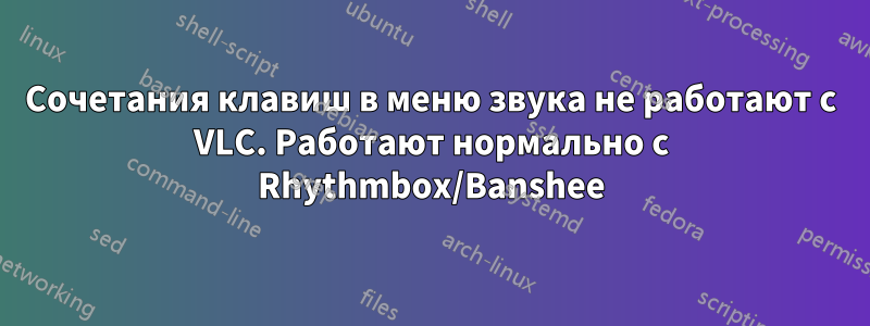 Сочетания клавиш в меню звука не работают с VLC. Работают нормально с Rhythmbox/Banshee