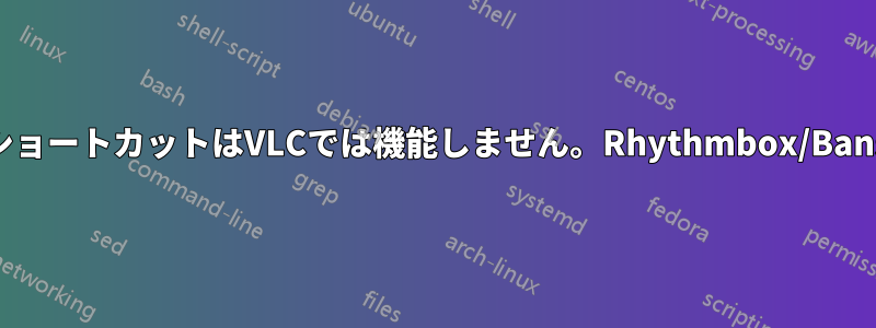 サウンドメニューのキーボードショートカットはVLCでは機能しません。Rhythmbox/Bansheeでは問題なく機能します。