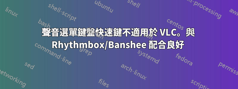 聲音選單鍵盤快速鍵不適用於 VLC。與 Rhythmbox/Banshee 配合良好