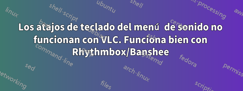 Los atajos de teclado del menú de sonido no funcionan con VLC. Funciona bien con Rhythmbox/Banshee