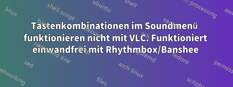 Tastenkombinationen im Soundmenü funktionieren nicht mit VLC. Funktioniert einwandfrei mit Rhythmbox/Banshee