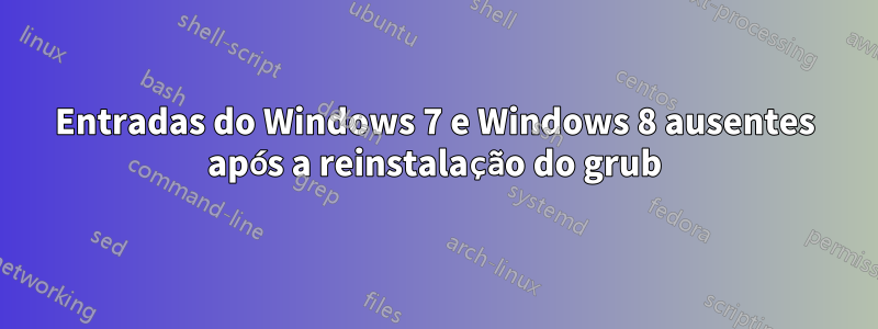 Entradas do Windows 7 e Windows 8 ausentes após a reinstalação do grub