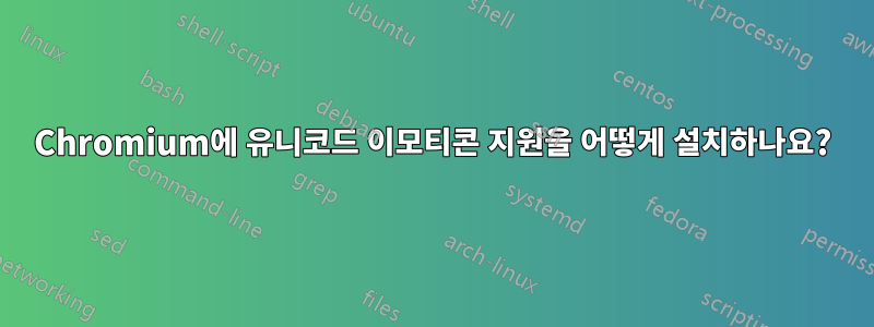 Chromium에 유니코드 이모티콘 지원을 어떻게 설치하나요?