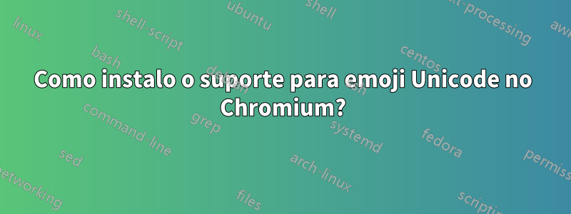 Como instalo o suporte para emoji Unicode no Chromium?