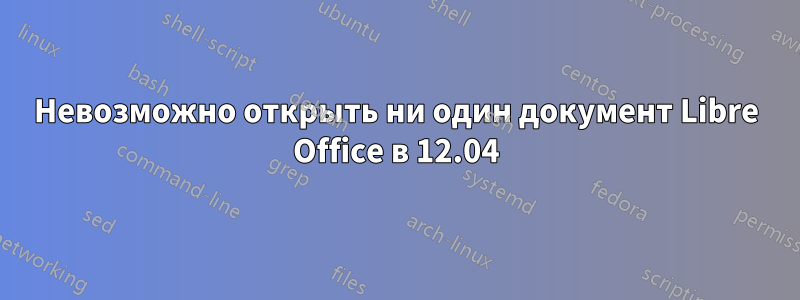 Невозможно открыть ни один документ Libre Office в 12.04