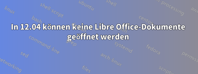 In 12.04 können keine Libre Office-Dokumente geöffnet werden