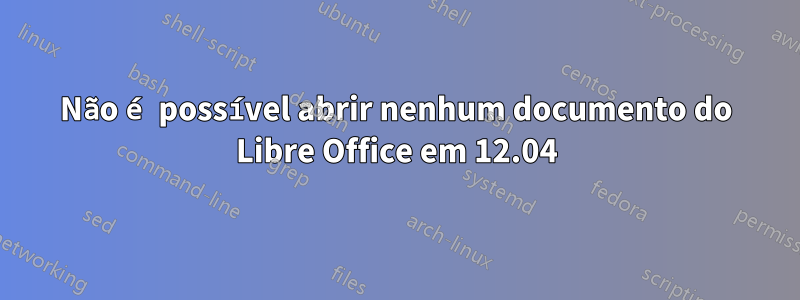 Não é possível abrir nenhum documento do Libre Office em 12.04
