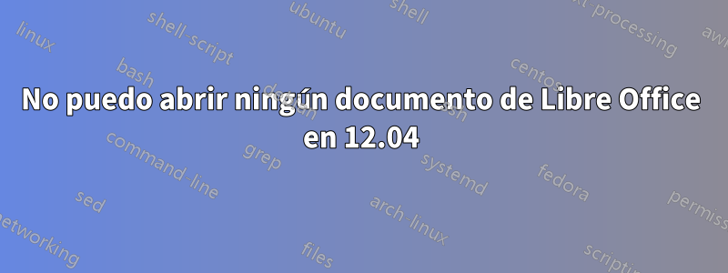 No puedo abrir ningún documento de Libre Office en 12.04
