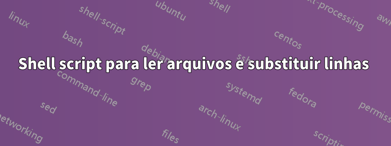 Shell script para ler arquivos e substituir linhas