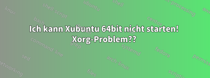 Ich kann Xubuntu 64bit nicht starten! Xorg-Problem??