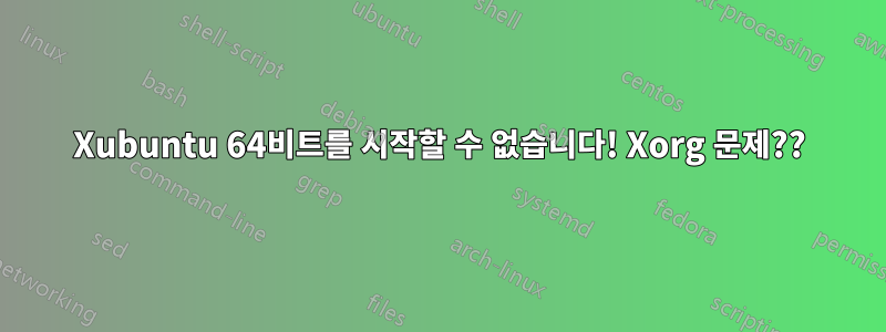 Xubuntu 64비트를 시작할 수 없습니다! Xorg 문제??