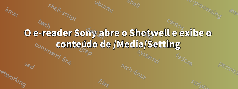 O e-reader Sony abre o Shotwell e exibe o conteúdo de /Media/Setting