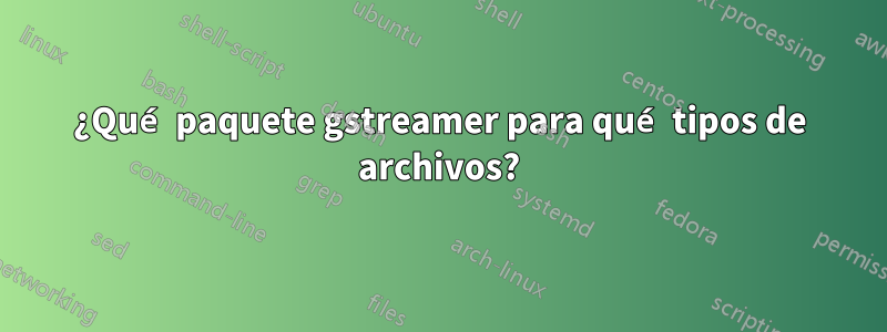 ¿Qué paquete gstreamer para qué tipos de archivos?