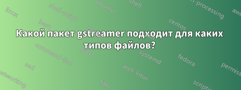 Какой пакет gstreamer подходит для каких типов файлов?