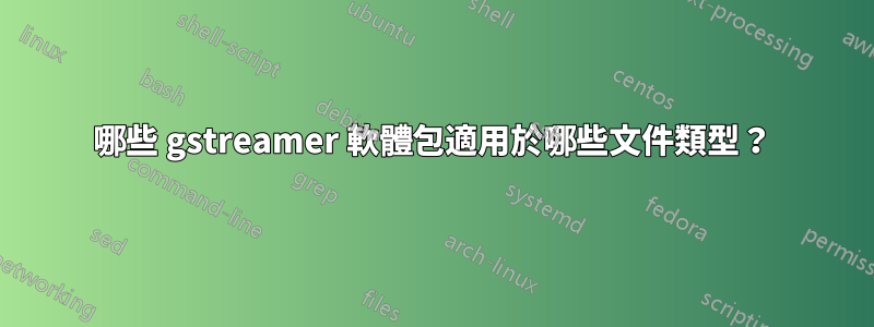 哪些 gstreamer 軟體包適用於哪些文件類型？
