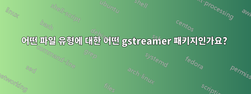 어떤 파일 유형에 대한 어떤 gstreamer 패키지인가요?