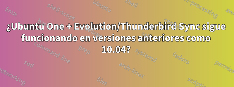 ¿Ubuntu One + Evolution/Thunderbird Sync sigue funcionando en versiones anteriores como 10.04?