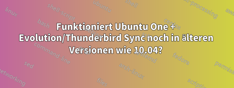 Funktioniert Ubuntu One + Evolution/Thunderbird Sync noch in älteren Versionen wie 10.04?