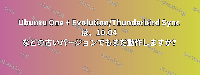 Ubuntu One + Evolution/Thunderbird Sync は、10.04 などの古いバージョンでもまだ動作しますか?
