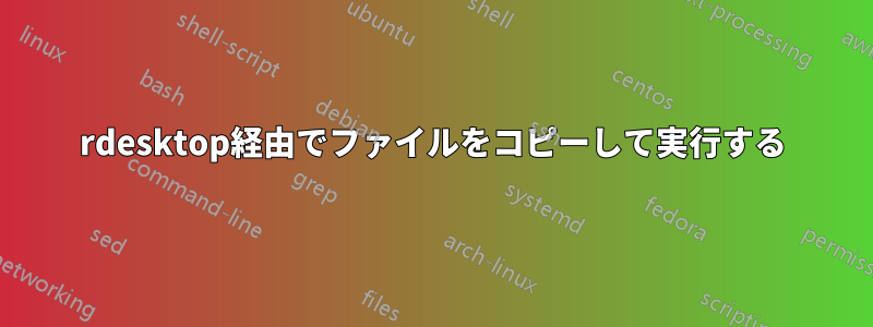 rdesktop経由でファイルをコピーして実行する