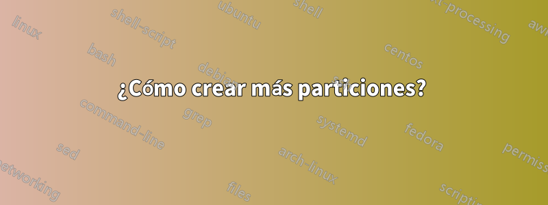 ¿Cómo crear más particiones?