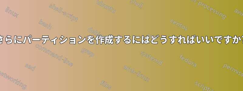 さらにパーティションを作成するにはどうすればいいですか?