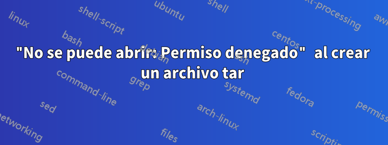 "No se puede abrir: Permiso denegado" al crear un archivo tar