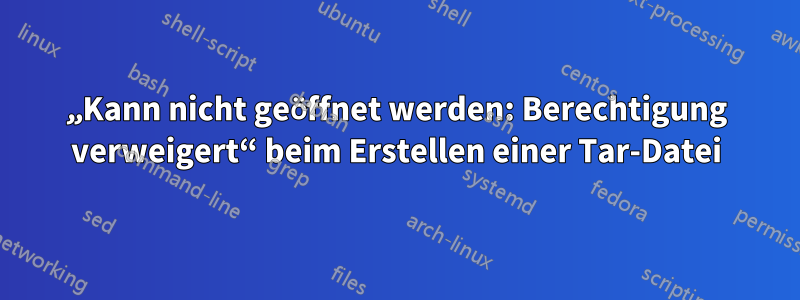 „Kann nicht geöffnet werden: Berechtigung verweigert“ beim Erstellen einer Tar-Datei