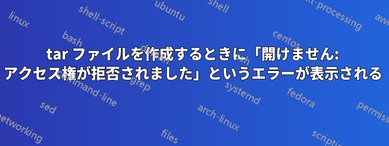 tar ファイルを作成するときに「開けません: アクセス権が拒否されました」というエラーが表示される