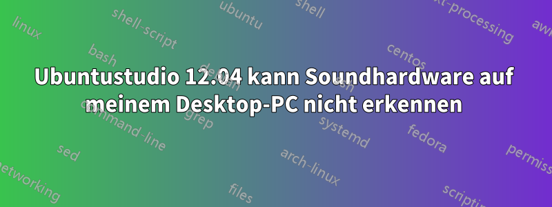 Ubuntustudio 12.04 kann Soundhardware auf meinem Desktop-PC nicht erkennen